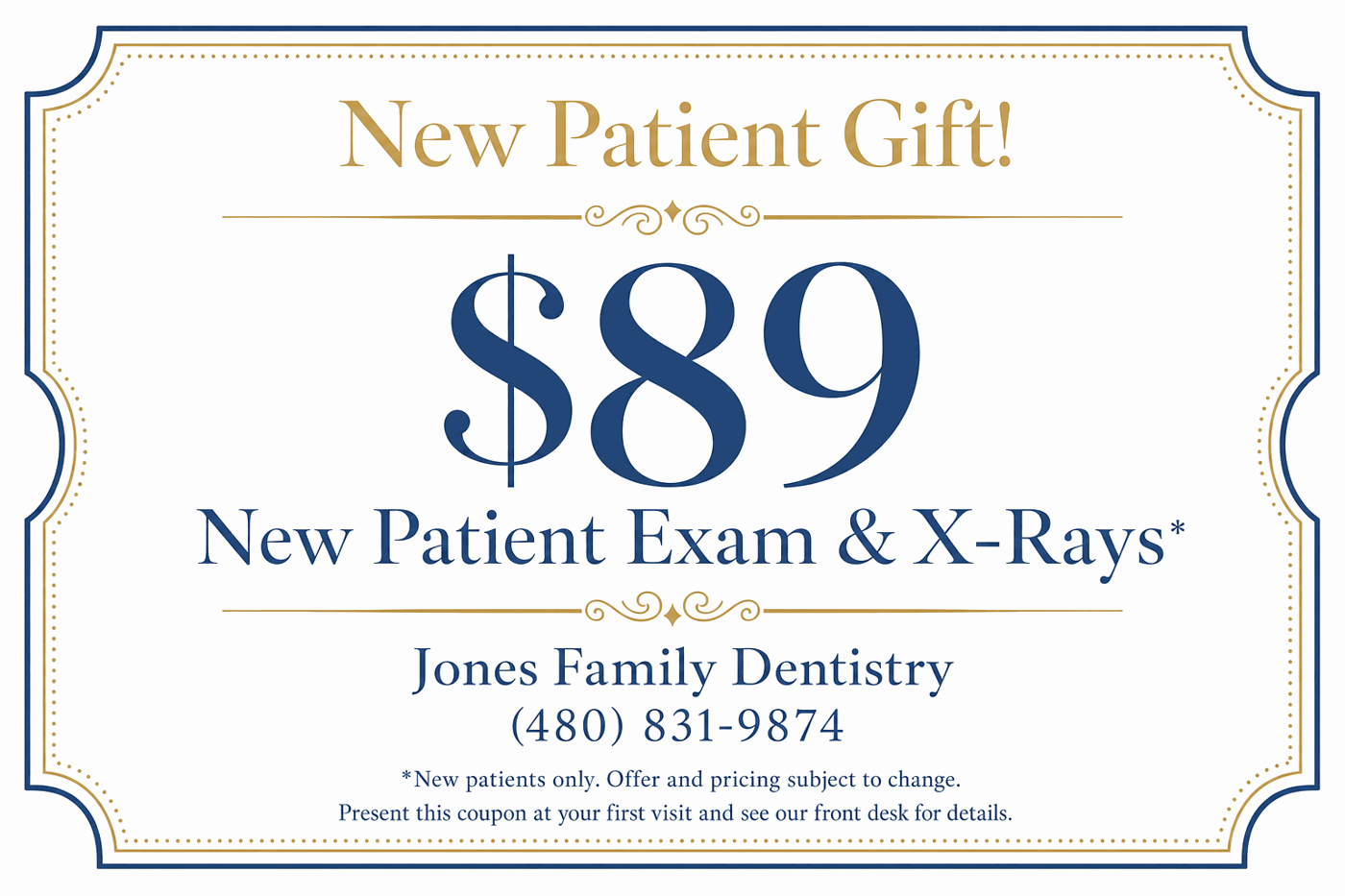New Patient Gift coupon: $89 New Patient Exam and X-Rays at Jones Family Dentistry, (480) 831-9874. New patients only, offer and pricing subject to change, present coupon at first visit.